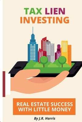 Tax Lien Investing: Real Estate Success with Little Money by Harris, J. R.