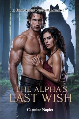The Alpha's Last Wish: A Fated Mates Werewolf Romance by Napier, Carmine