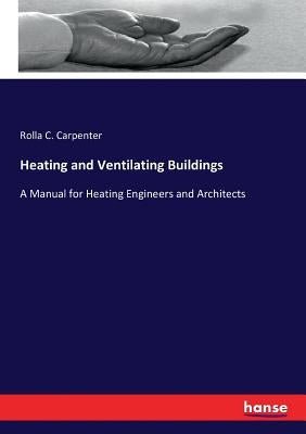 Heating and Ventilating Buildings: A Manual for Heating Engineers and Architects by Carpenter, Rolla C.