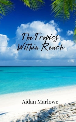 The Tropics Within Reach by Marlowe, Aidan