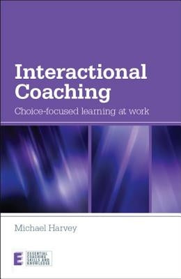Interactional Coaching: Choice-Focused Learning at Work by Harvey, Michael