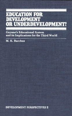 Education for Development or Underdevelopment?: Guyana's Educational System and Its Implications for the Third World by Bacchus, M. K.
