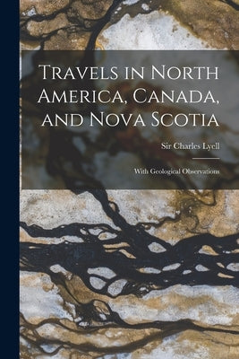 Travels in North America, Canada, and Nova Scotia [microform]: With Geological Observations by Lyell, Charles