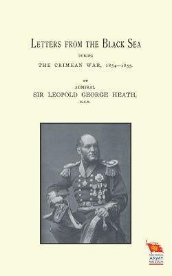 Letters from the Black Sea During the Crimean War by Leopold George Heath, Admiral