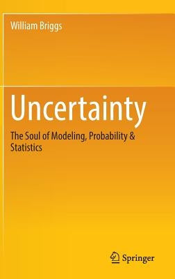 Uncertainty: The Soul of Modeling, Probability & Statistics by Briggs, William