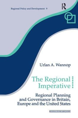 The Regional Imperative: Regional Planning and Governance in Britain, Europe and the United States by Wannop, Urlan A.