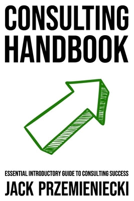 Consulting Handbook: Essential Introductory Guide to Consulting Success by Przemieniecki, Jack