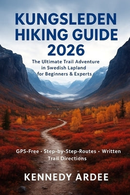 Kungsleden Hiking Guide 2026: The Ultimate Trail Adventure in Swedish Lapland for Beginners & Experts by Ardee, Kennedy