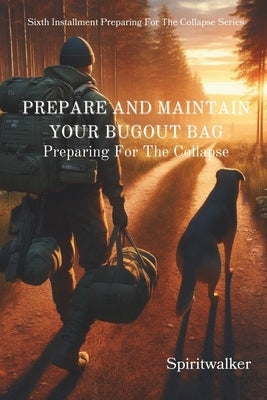 Prepare and Maintain Your Bugout Bag: Preparing For The Collapse by Shikata, Spiritwalker