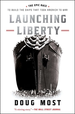 Launching Liberty: The Epic Race to Build the Ships That Took America to War by Most, Doug