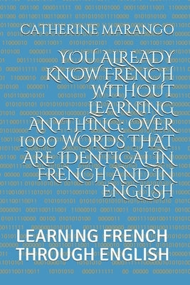 You Already Know French Without Learning Anything: Over 1000 Words That Are Identical in French and in English: Learning French Through English by Marango, Catherine
