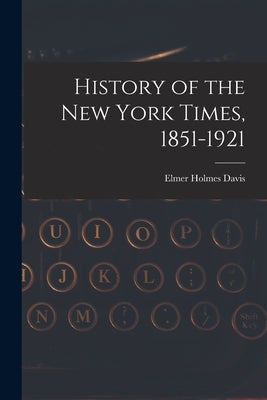 History of the New York Times, 1851-1921 by Davis, Elmer Holmes