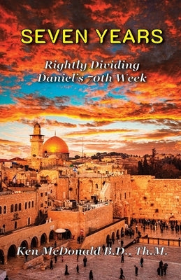 Seven Years: Rightly Dividing Daniel's 70th Week by McDonald, Ken
