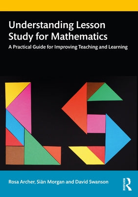 Understanding Lesson Study for Mathematics: A Practical Guide for Improving Teaching and Learning by Archer, Rosa