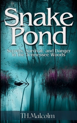 Snake Pond: Secrets, Survival, and Danger in the Tennessee Woods by Malcolm, T. H.