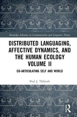 Distributed Languaging, Affective Dynamics, and the Human Ecology Volume II: Co-Articulating Self and World by Thibault, Paul J.