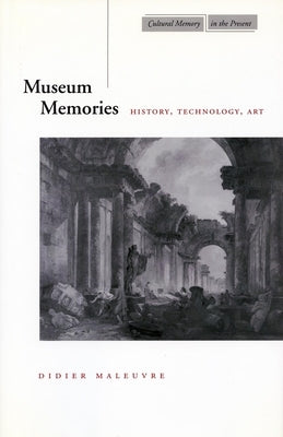 Museum Memories: History, Technology, Art by Maleuvre, Didier