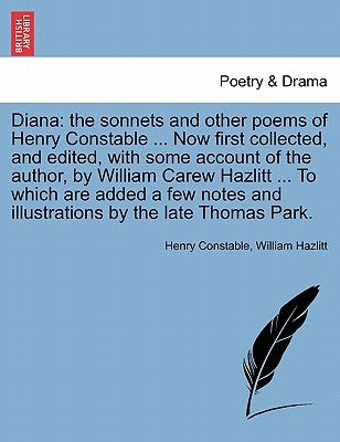 Diana: The Sonnets and Other Poems of Henry Constable ... Now First Collected, and Edited, with Some Account of the Author, b by Constable, Henry