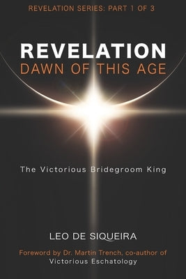 Revelation: Dawn of This Age: The Victorious Bridegroom King by Trench, Martin