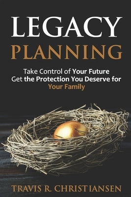 Legacy Planning: Take Control of Your Future Get the Protection You Deserve for Your Family by Christiansen Jd, Travis R.