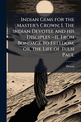 Indian Gems for the Master's Crown; I. The Indian Devotee and his Disciples.--II. From Bondage to Freedom; or, the Life of Tulsi Paul by Droese