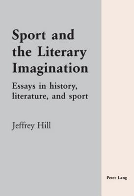 Sport and the Literary Imagination; Essays in history, literature, and sport by Hill, Jeffrey