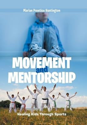 Movement and Mentorship: Healing Kids Through Sports by Huntington, Marian Prentice