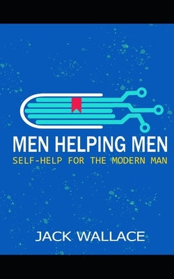 Men Helping Men: Self-Help for the Modern Man by Wallace, Jack