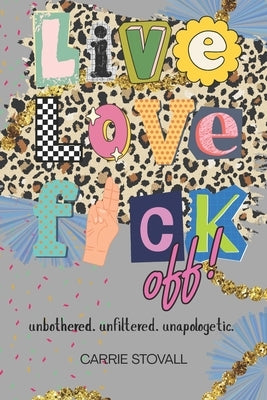 Live, Love, Fuck Off: A Memoir of Boundaries, Burnout, and Becoming the Damn Hero by Stovall, Carrie