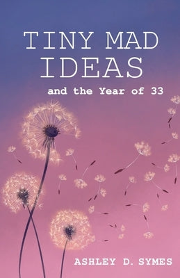Tiny Mad Ideas: And the Year of Thirty-Three by Symes, Ashley D.