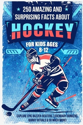 250 Amazing and Surprising Facts About Hockey for Kids Ages 8-12: Explore Epic Buzzer-Beaters, Legendary Dunkers, Quirky Rituals & So Much More! by French, Francesca