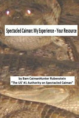 Spectacled Caiman: My Experience - Your Resource by Rubenstein, Bam Caimanhunter