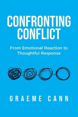Confronting Conflict: From Emotional Reaction to Thoughtful Response by Cann, Graeme