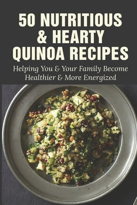 50 Nutritious & Hearty Quinoa Recipes: Helping You & Your Family Become Healthier & More Energized: Savory Quinoa Breakfast Option Recipes by Busbin, Garfield