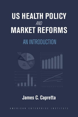 US Health Policy and Market Reforms: An Introduction by Capretta, James C.