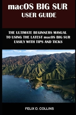 Macos Big Sur User Guide: The Ultimate Beginner's Manual To Using The Latest Marcos Big Sur Easily With Tips And Tricks by Collins, Felix O.