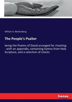 The People's Psalter: being the Psalms of David arranged for chanting - with an appendix, containing hymns from Holy Scripture, and a selection of cha by Muhlenberg, William A.