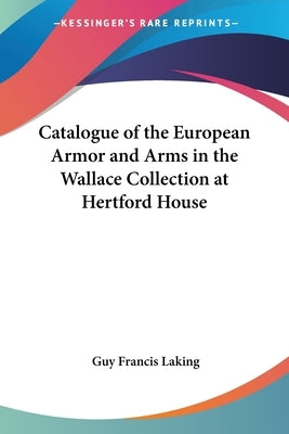 Catalogue of the European Armor and Arms in the Wallace Collection at Hertford House by Laking, Guy Francis