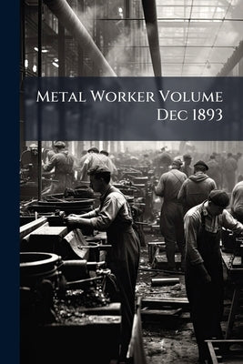 Metal Worker Volume Dec 1893 by Anonymous