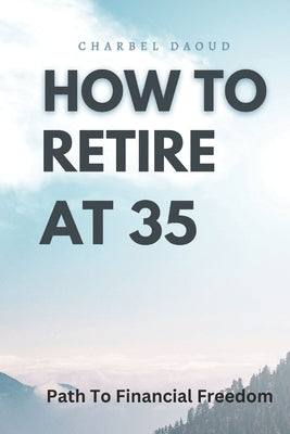 How to Retire at 35: Your Path to Financial Freedom by Daoud, Charbel