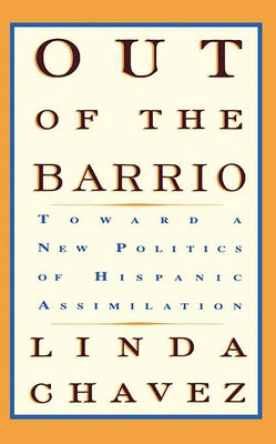 Out of the Barrio: Toward a New Politics of Hispanic Assimilation by Chavez, Linda