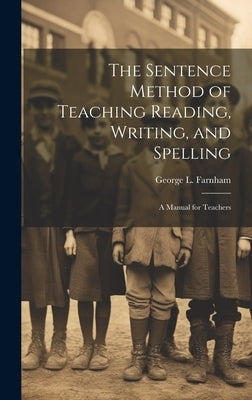 The Sentence Method of Teaching Reading, Writing, and Spelling: A Manual for Teachers by Farnham, George L.