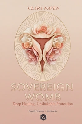 Sovereign Womb: Deep Healing, Unshakable Protection by Navén, Clara