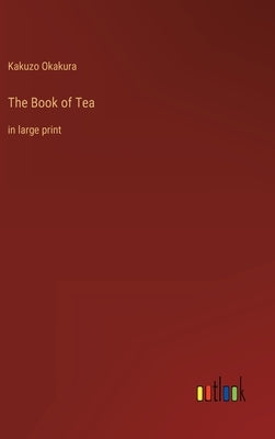 The Book of Tea: in large print by Okakura, Kakuzo