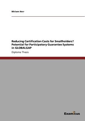 Reducing Certification Costs for Smallholders? Potential for Participatory Guarantee Systems in GLOBALGAP by Herr, Miriam