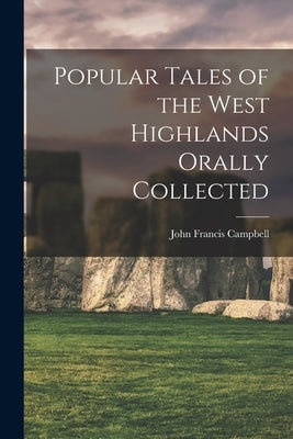 Popular Tales of the West Highlands Orally Collected by Campbell, John Francis