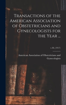 Transactions of the American Association of Obstetricians and Gynecologists for the Year ...; v.30, (1917) by American Association of Obstetricians