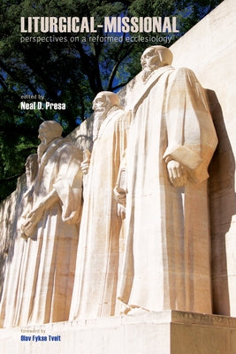 Liturgical-Missional: Perspectives on a Reformed Ecclesiology by Presa, Neal D.