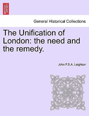 The Unification of London: The Need and the Remedy. by Leighton, John F. S. a.