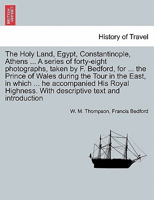 The Holy Land, Egypt, Constantinople, Athens ... a Series of Forty-Eight Photographs, Taken by F. Bedford, for ... the Prince of Wales During the Tour by Thompson, W. M.